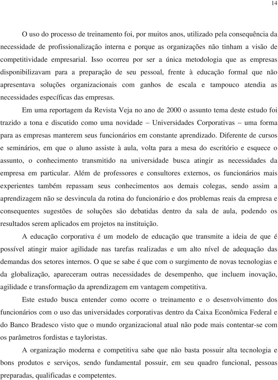 Isso ocorreu por ser a única metodologia que as empresas disponibilizavam para a preparação de seu pessoal, frente à educação formal que não apresentava soluções organizacionais com ganhos de escala