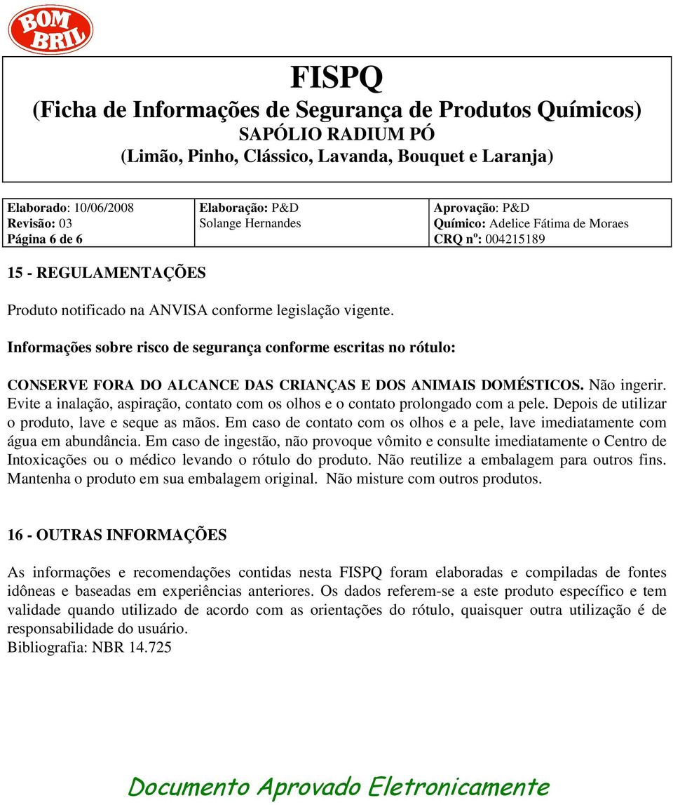 Evite a inalação, aspiração, contato com os olhos e o contato prolongado com a pele. Depois de utilizar o produto, lave e seque as mãos.