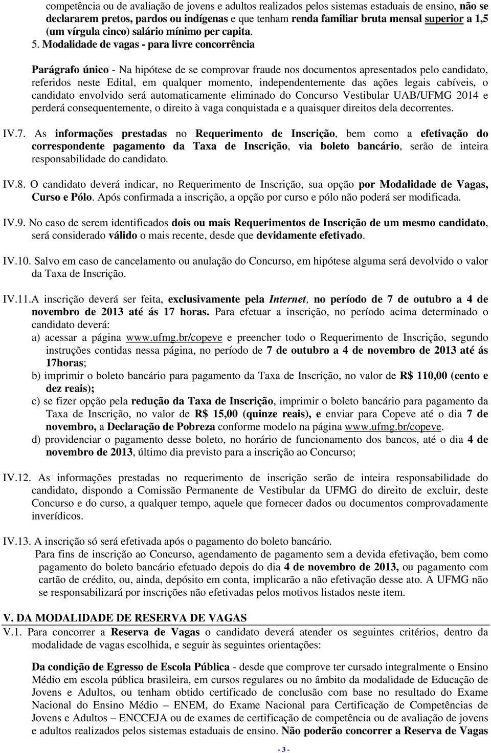 Modalidade de vagas - para livre concorrência Parágrafo único - Na hipótese de se comprovar fraude nos documentos apresentados pelo candidato, referidos neste Edital, em qualquer momento,