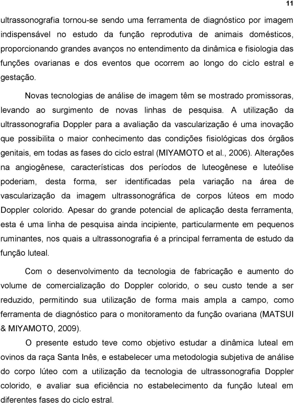 Novas tecnologias de análise de imagem têm se mostrado promissoras, levando ao surgimento de novas linhas de pesquisa.