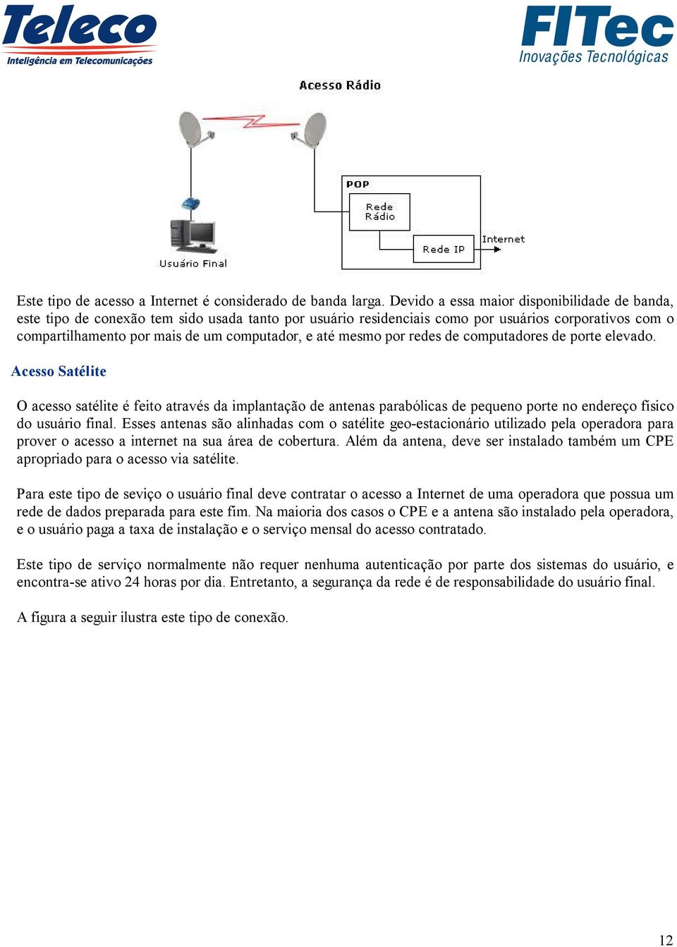 mesmo por redes de computadores de porte elevado. Acesso Satélite O acesso satélite é feito através da implantação de antenas parabólicas de pequeno porte no endereço físico do usuário final.