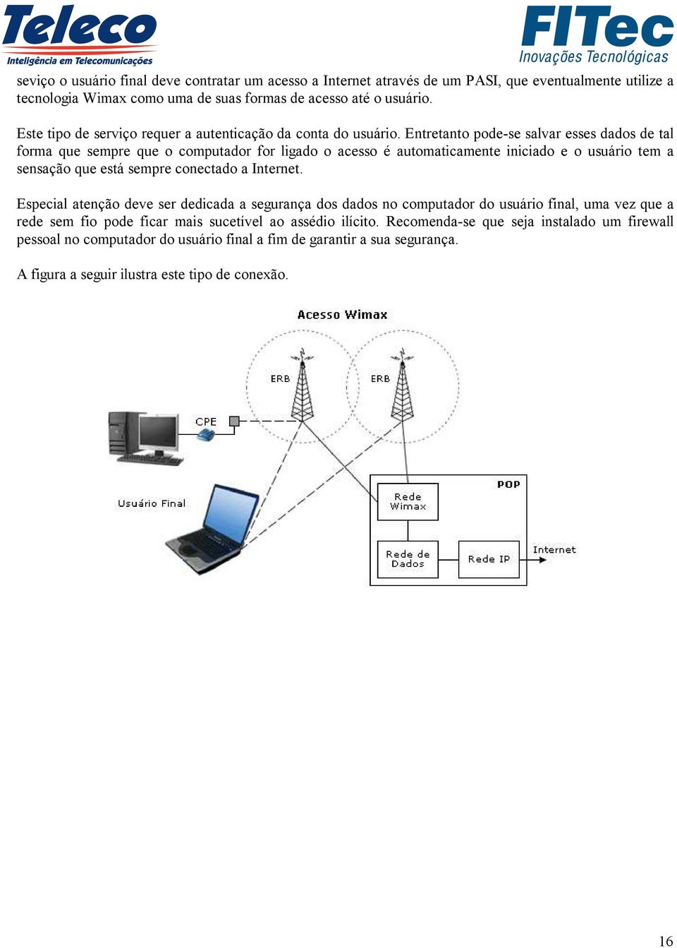 Entretanto pode-se salvar esses dados de tal forma que sempre que o computador for ligado o acesso é automaticamente iniciado e o usuário tem a sensação que está sempre conectado a Internet.