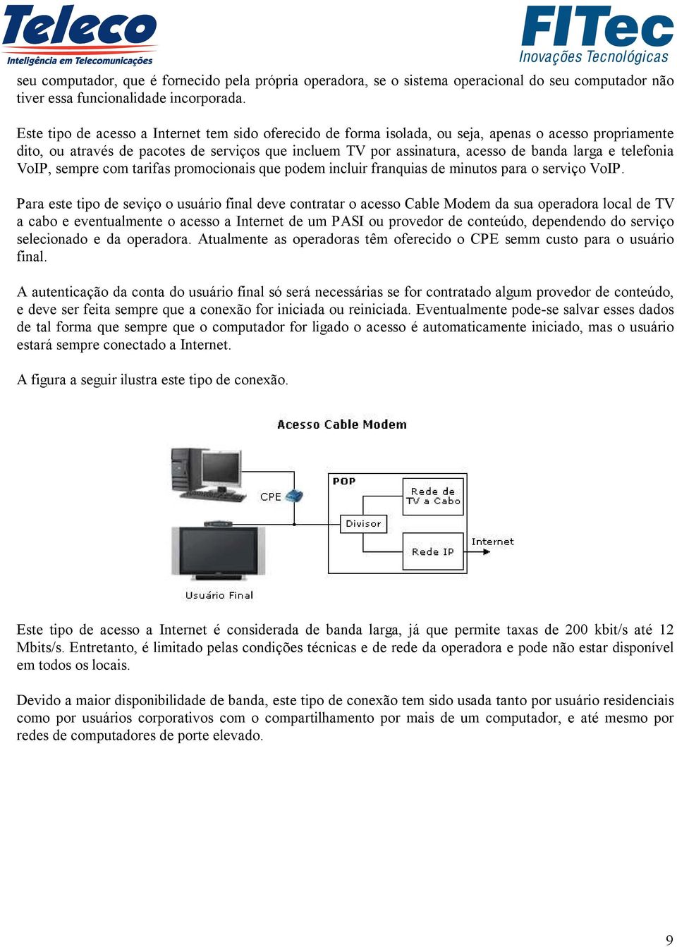 e telefonia VoIP, sempre com tarifas promocionais que podem incluir franquias de minutos para o serviço VoIP.