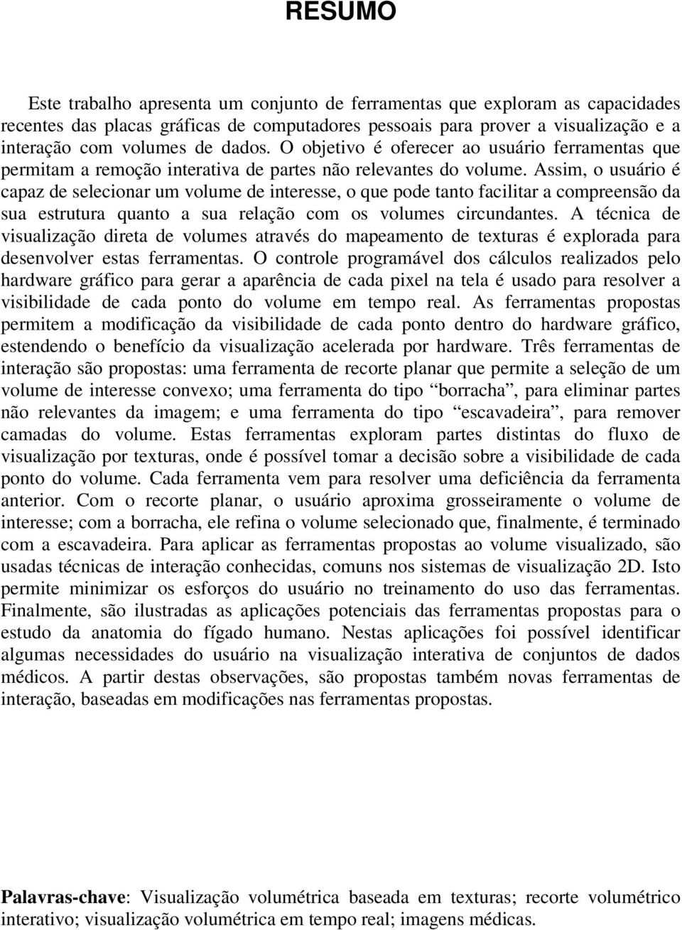 Assim, o usuário é capaz de selecionar um volume de interesse, o que pode tanto facilitar a compreensão da sua estrutura quanto a sua relação com os volumes circundantes.