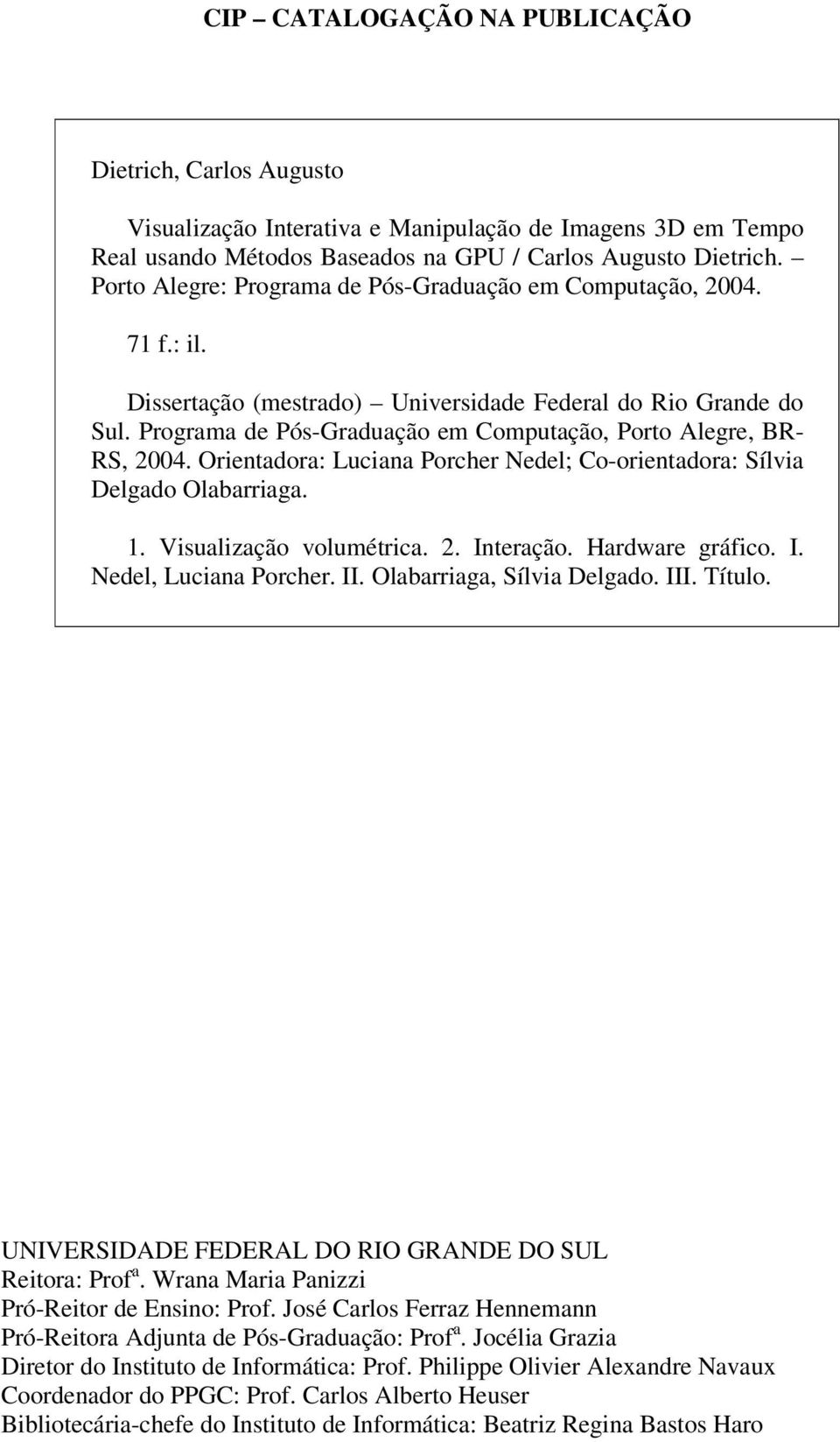 Programa de Pós-Graduação em Computação, Porto Alegre, BR- RS, 2004. Orientadora: Luciana Porcher Nedel; Co-orientadora: Sílvia Delgado Olabarriaga. 1. Visualização volumétrica. 2. Interação.