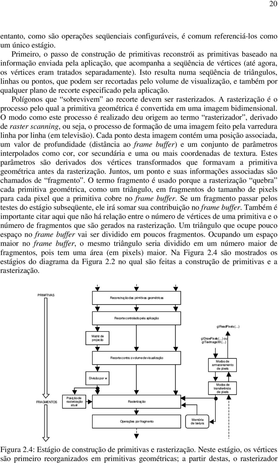 separadamente). Isto resulta numa seqüência de triângulos, linhas ou pontos, que podem ser recortadas pelo volume de visualização, e também por qualquer plano de recorte especificado pela aplicação.