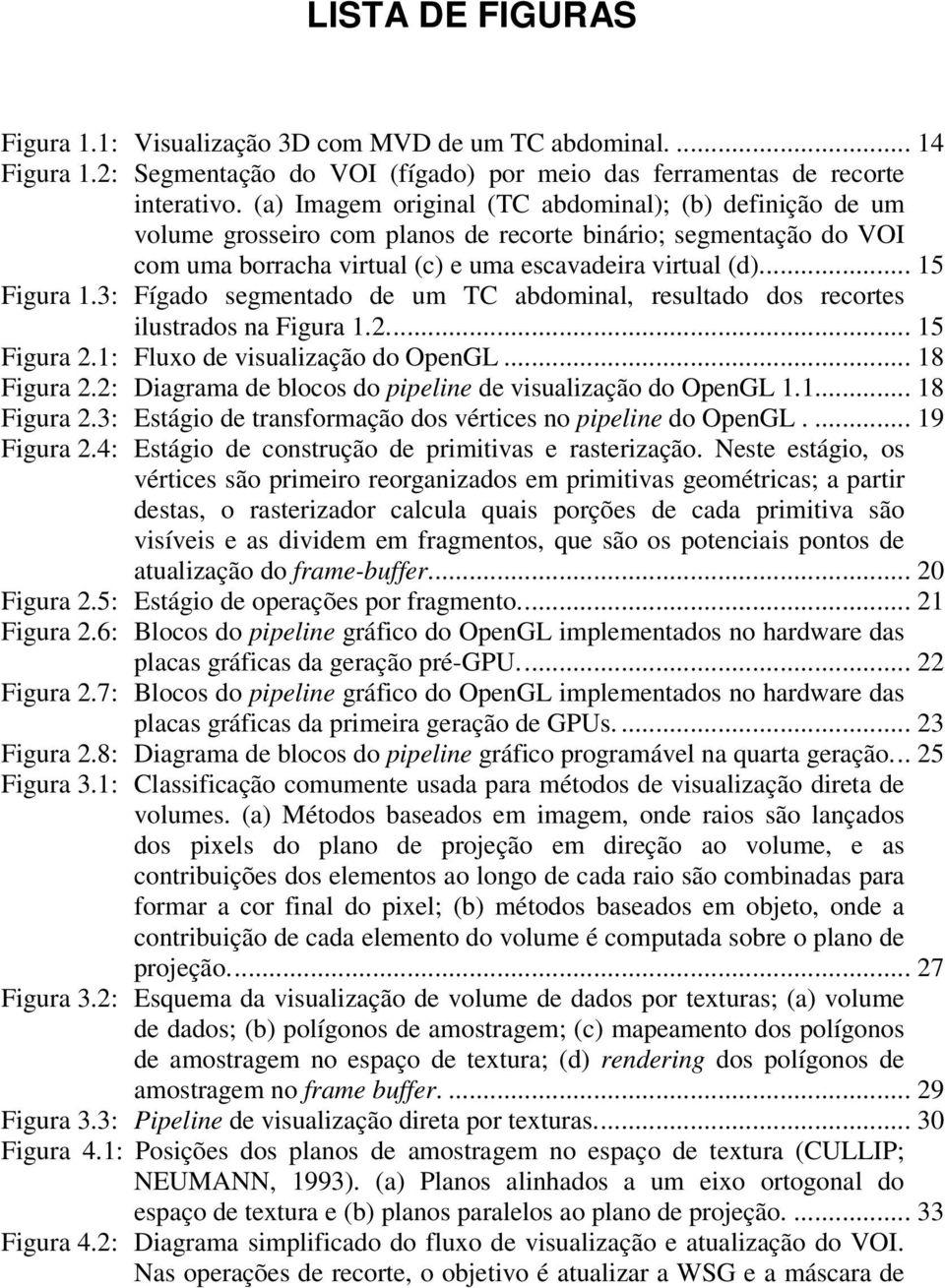 3: Fígado segmentado de um TC abdominal, resultado dos recortes ilustrados na Figura 1.2... 15 Figura 2.1: Fluxo de visualização do OpenGL... 18 Figura 2.