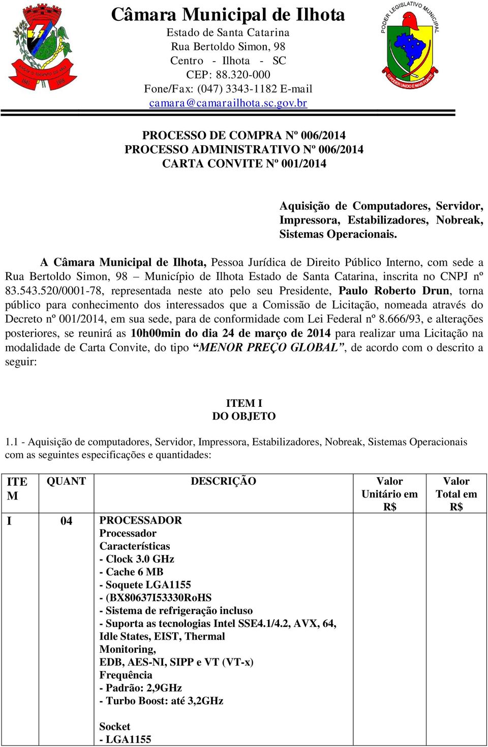 520/0001-78, representada neste ato pelo seu Presidente, Paulo Roberto Drun, torna público para conhecimento dos interessados que a Comissão de Licitação, nomeada através do Decreto nº 001/2014, em