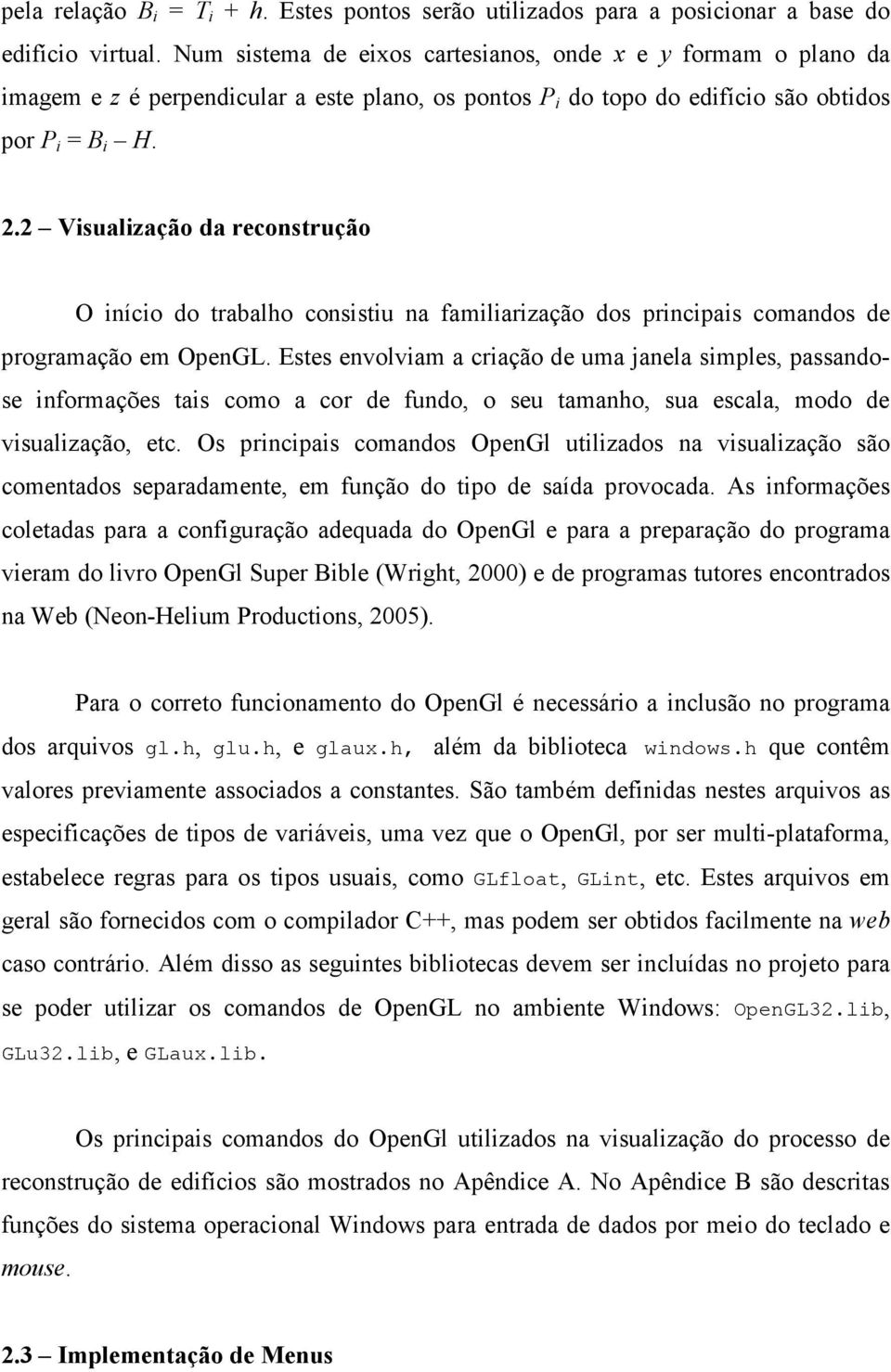 2 Visualização da reconstrução O início do trabalho consistiu na familiarização dos principais comandos de programação em OpenGL.