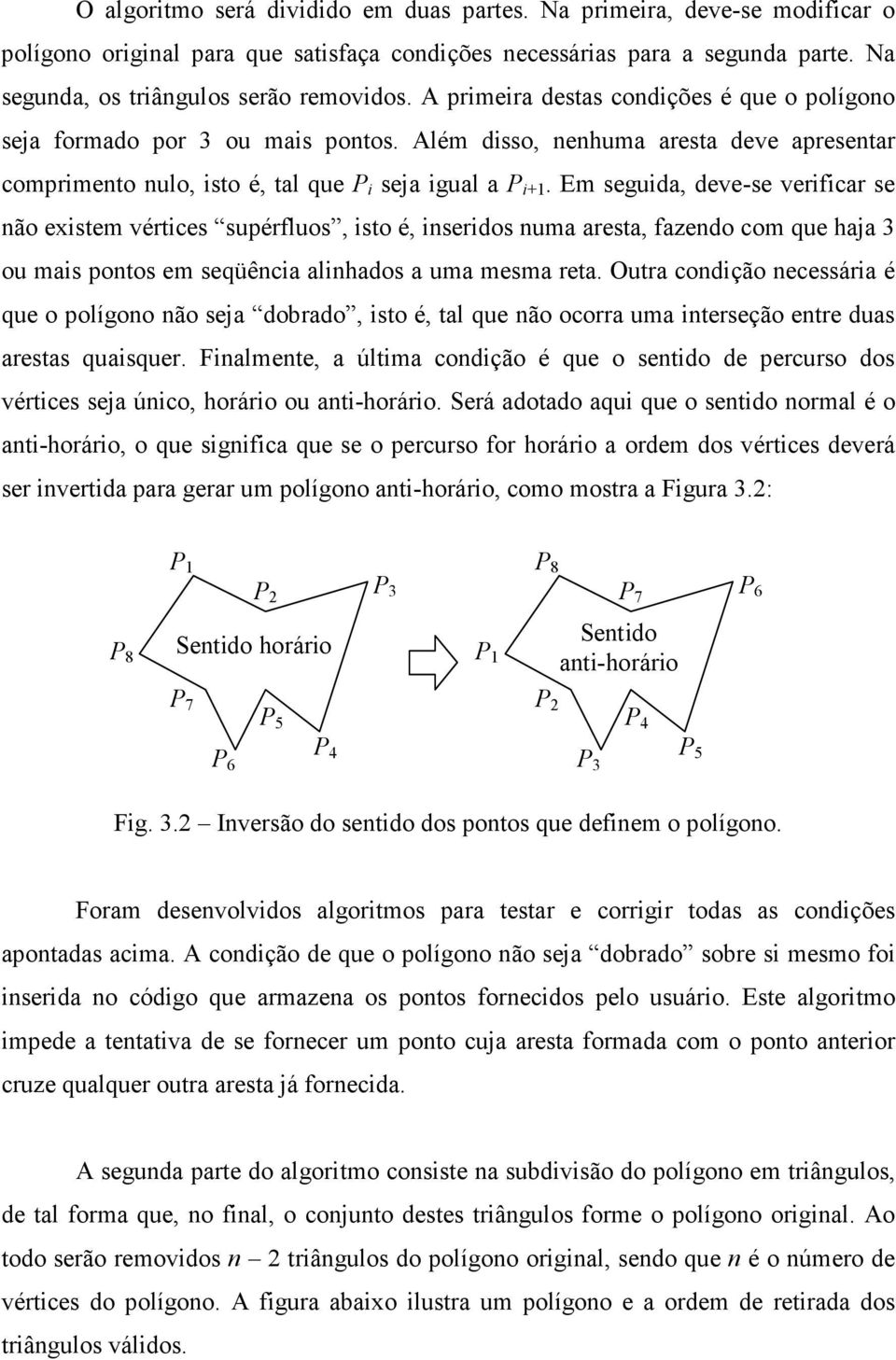 Em seguida, deve-se verificar se não existem vértices supérfluos, isto é, inseridos numa aresta, fazendo com que haja 3 ou mais pontos em seqüência alinhados a uma mesma reta.