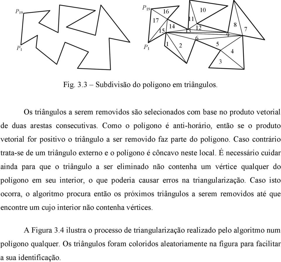 Como o polígono é anti-horário, então se o produto vetorial for positivo o triângulo a ser removido faz parte do polígono.