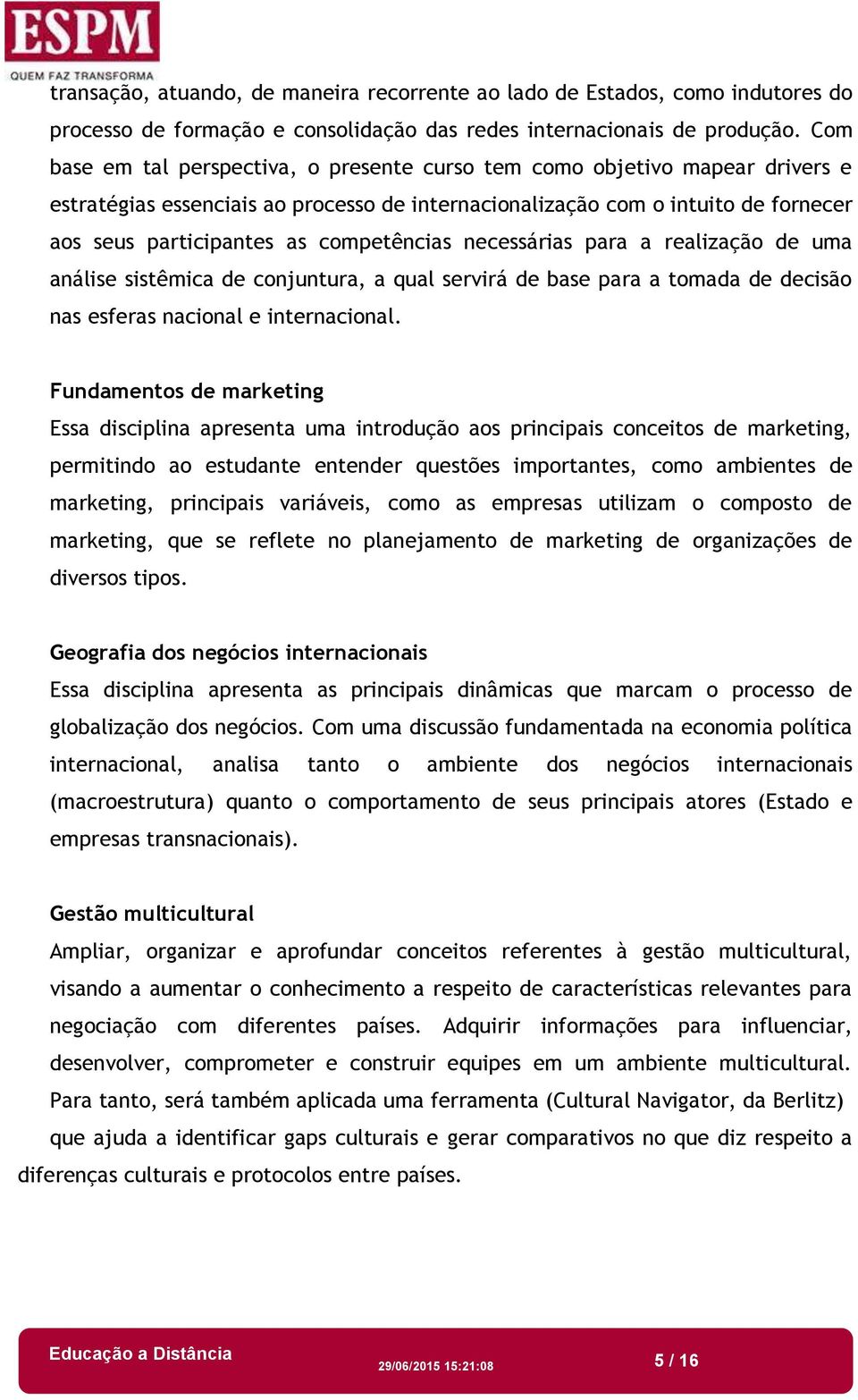 competências necessárias para a realização de uma análise sistêmica de conjuntura, a qual servirá de base para a tomada de decisão nas esferas nacional e internacional.