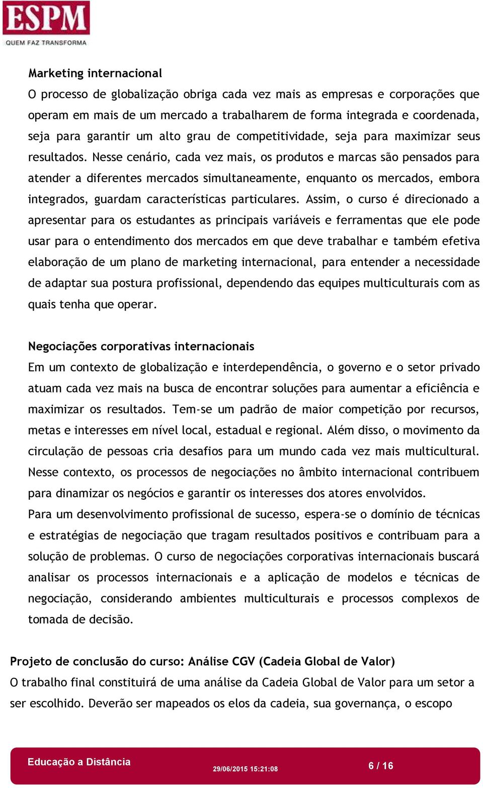 Nesse cenário, cada vez mais, os produtos e marcas são pensados para atender a diferentes mercados simultaneamente, enquanto os mercados, embora integrados, guardam características particulares.