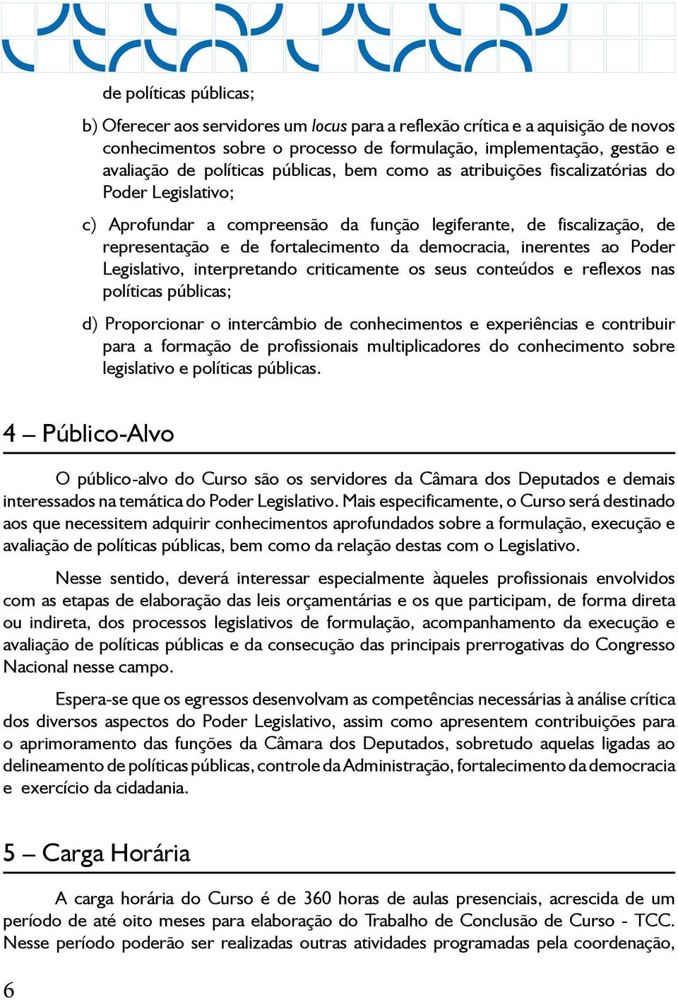 inerentes ao Poder Legislativo, interpretando criticamente os seus conteúdos e reflexos nas políticas públicas; d) Proporcionar o intercâmbio de conhecimentos e experiências e contribuir para a