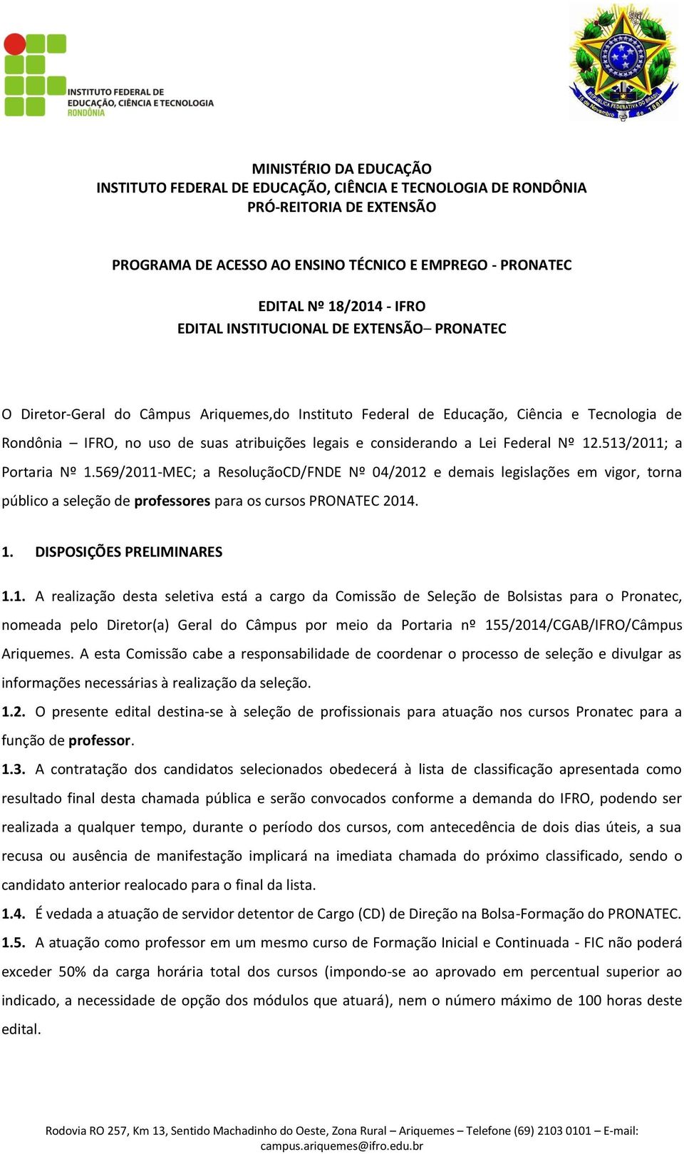 a Lei Federal Nº 12.513/2011; a Portaria Nº 1.569/2011-MEC; a ResoluçãoCD/FNDE Nº 04/2012 e demais legislações em vigor, torna público a seleção de professores para os cursos PRONATEC 2014. 1. DISPOSIÇÕES PRELIMINARES 1.