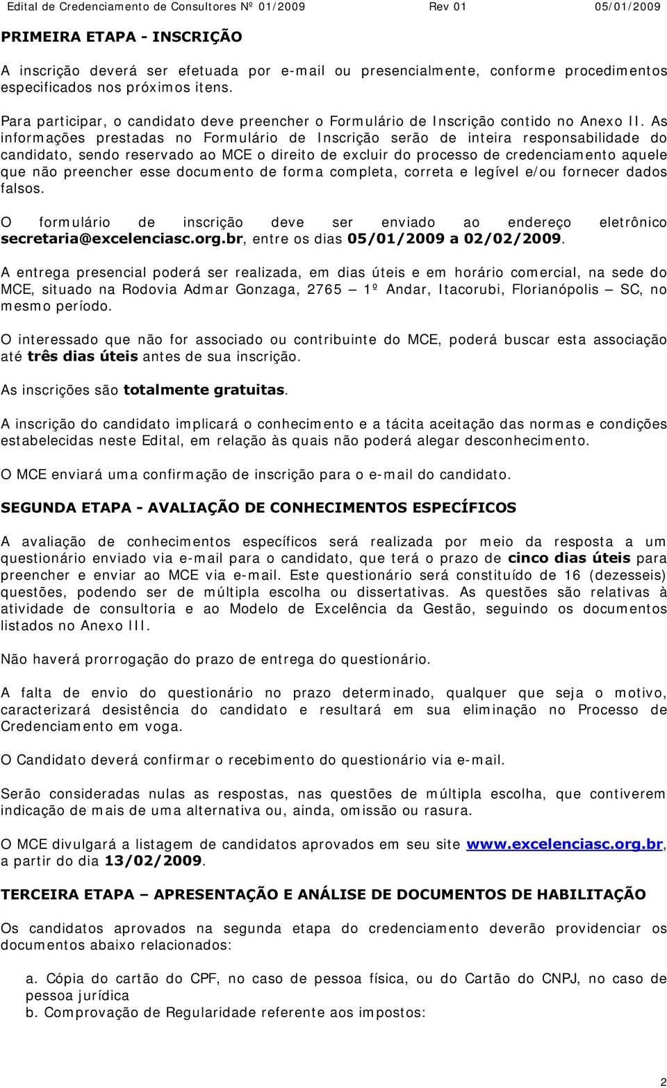 As inform ações prestadas no Form ulário de I nscrição serão de inteira responsabilidade do candidato, sendo reservado ao MCE o direito de excluir do processo de credenciam ento aquele que não