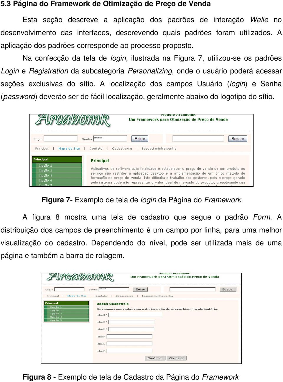 Na confecção da tela de login, ilustrada na Figura 7, utilizou-se os padrões Login e Registration da subcategoria Personalizing, onde o usuário poderá acessar seções exclusivas do sítio.