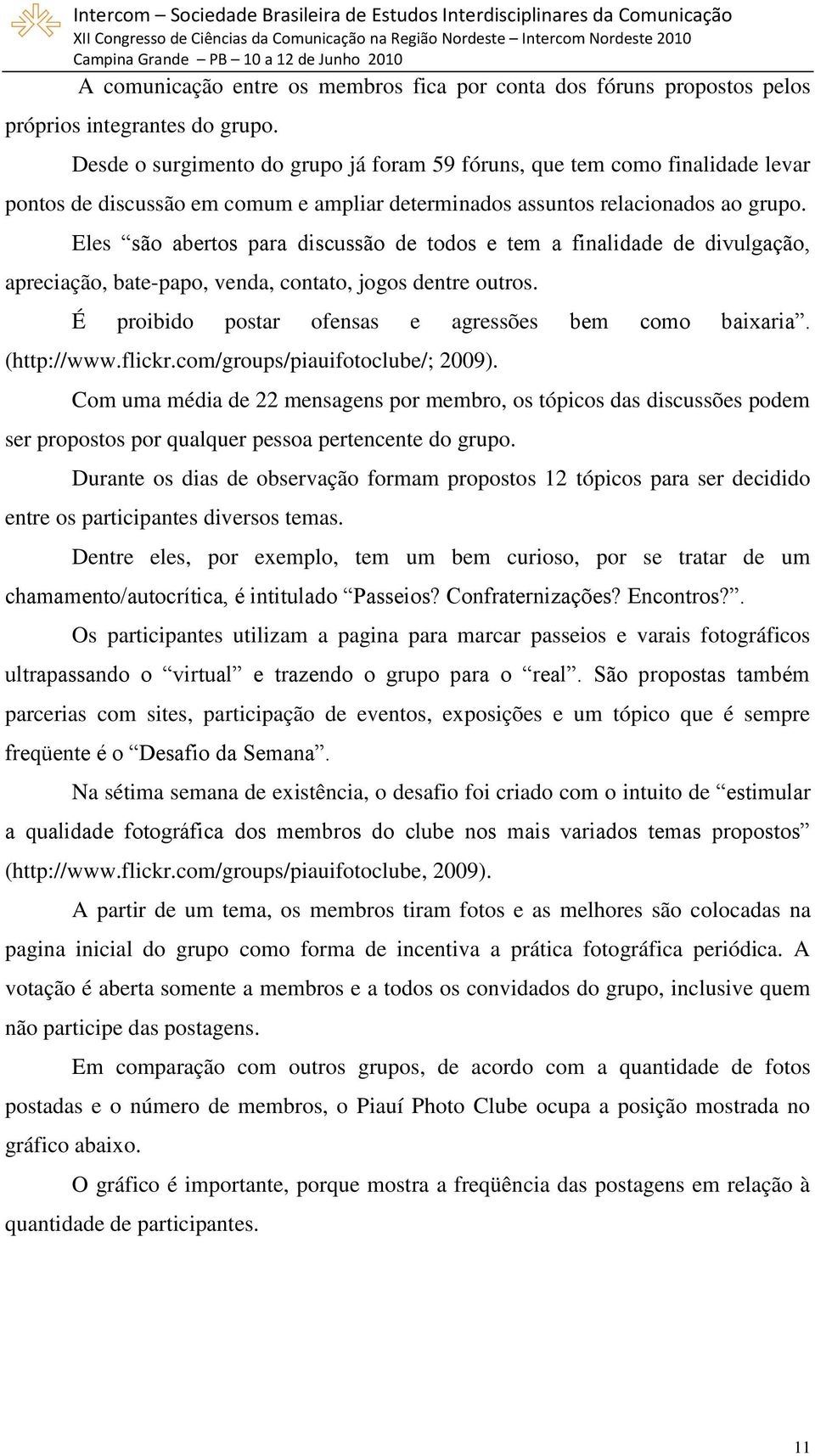 Eles são abertos para discussão de todos e tem a finalidade de divulgação, apreciação, bate-papo, venda, contato, jogos dentre outros. É proibido postar ofensas e agressões bem como baixaria.