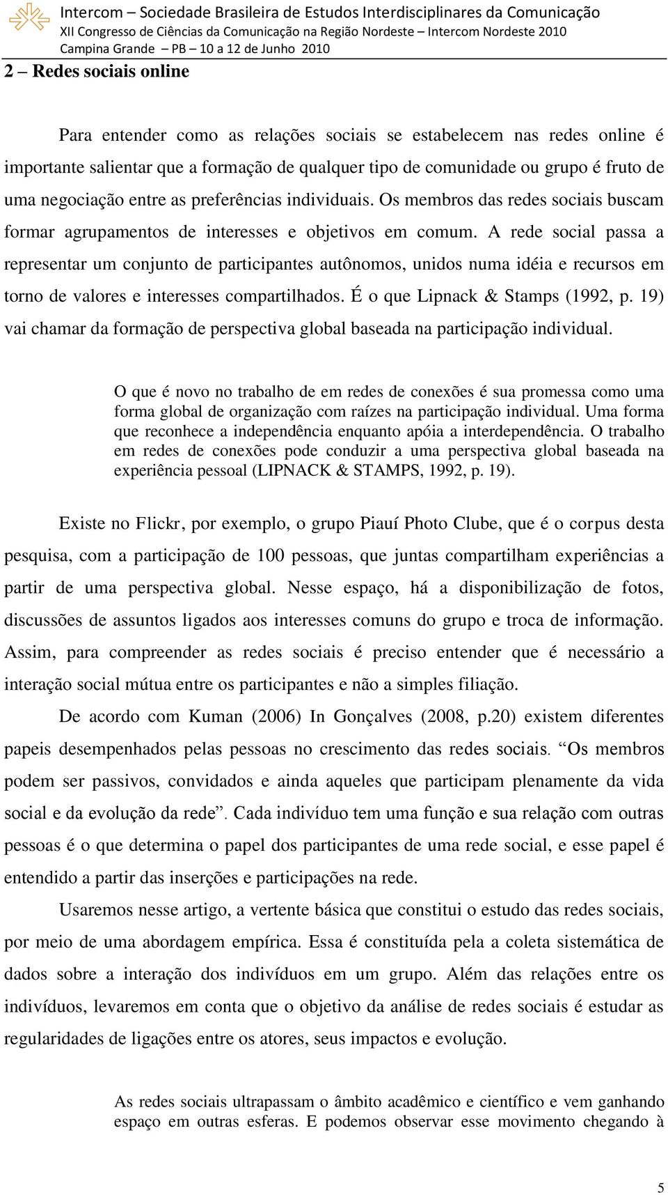 A rede social passa a representar um conjunto de participantes autônomos, unidos numa idéia e recursos em torno de valores e interesses compartilhados. É o que Lipnack & Stamps (1992, p.