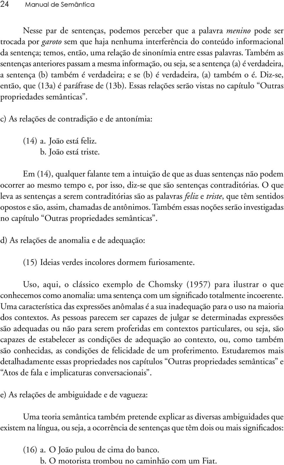 Também as sentenças anteriores passam a mesma informação, ou seja, se a sentença (a) é verdadeira, a sentença (b) também é verdadeira; e se (b) é verdadeira, (a) também o é.