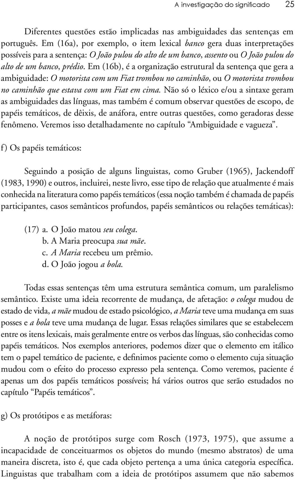 Em (16b), é a organização estrutural da sentença que gera a ambiguidade: O motorista com um Fiat trombou no caminhão, ou O motorista trombou no caminhão que estava com um Fiat em cima.