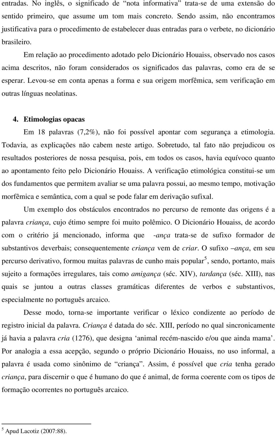 Em relação ao procedimento adotado pelo Dicionário Houaiss, observado nos casos acima descritos, não foram considerados os significados das palavras, como era de se esperar.