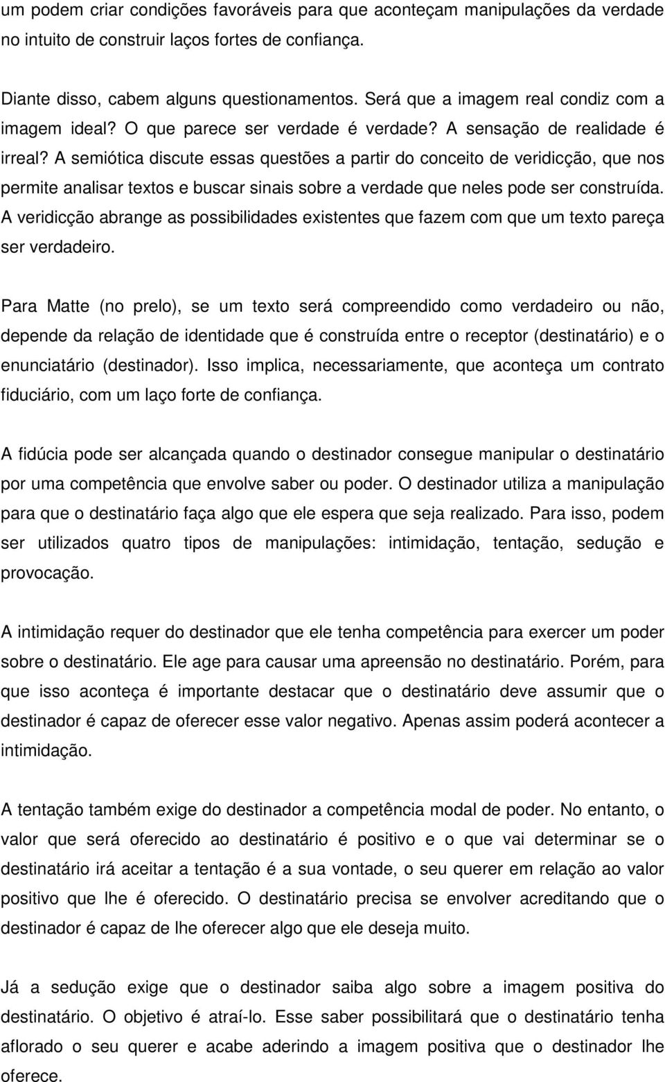 A semiótica discute essas questões a partir do conceito de veridicção, que nos permite analisar textos e buscar sinais sobre a verdade que neles pode ser construída.