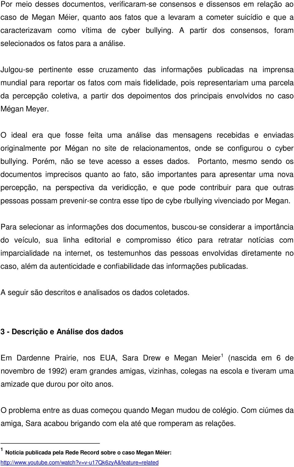 Julgou-se pertinente esse cruzamento das informações publicadas na imprensa mundial para reportar os fatos com mais fidelidade, pois representariam uma parcela da percepção coletiva, a partir dos