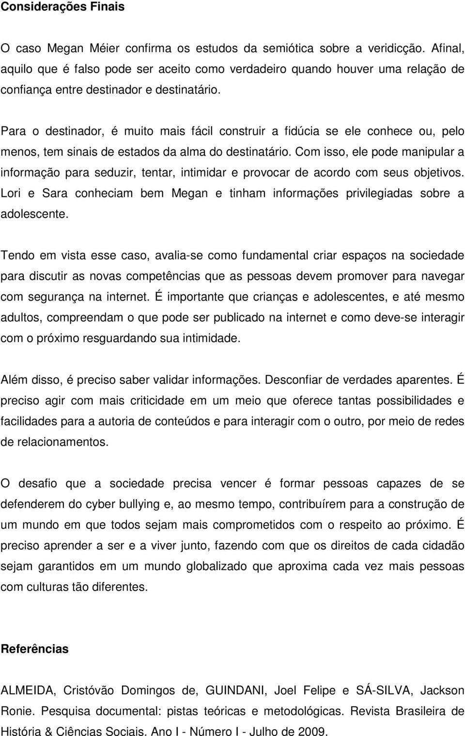 Para o destinador, é muito mais fácil construir a fidúcia se ele conhece ou, pelo menos, tem sinais de estados da alma do destinatário.