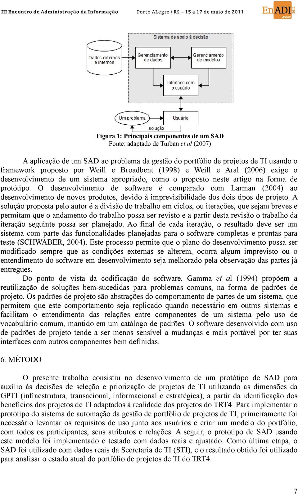 O desenvolvimento de software é comparado com Larman (2004) ao desenvolvimento de novos produtos, devido à imprevisibilidade dos dois tipos de projeto.