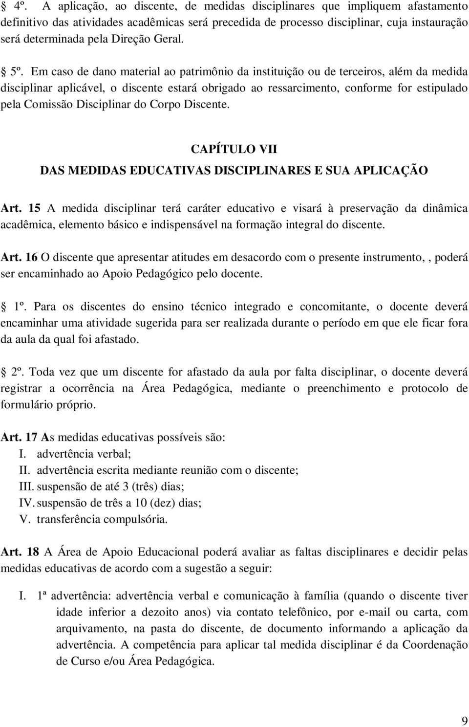 Em caso de dano material ao patrimônio da instituição ou de terceiros, além da medida disciplinar aplicável, o discente estará obrigado ao ressarcimento, conforme for estipulado pela Comissão