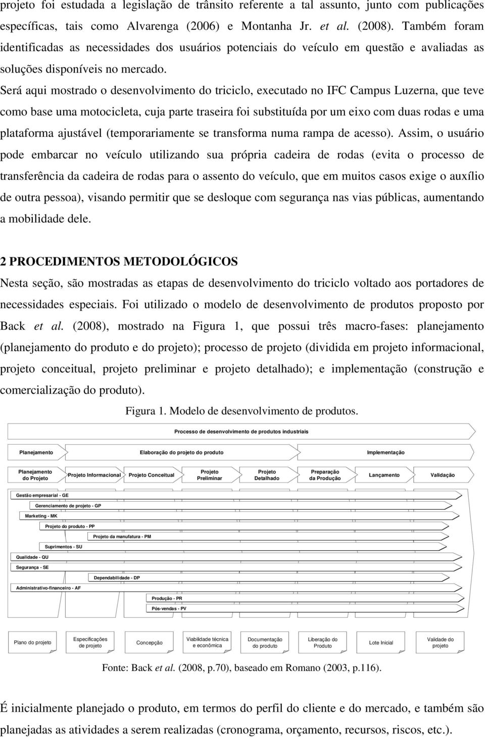 Será aqui mostrado o desenvolvimento do triciclo, executado no IFC Campus Luzerna, que teve como base uma motocicleta, cuja parte traseira foi substituída por um eixo com duas rodas e uma plataforma