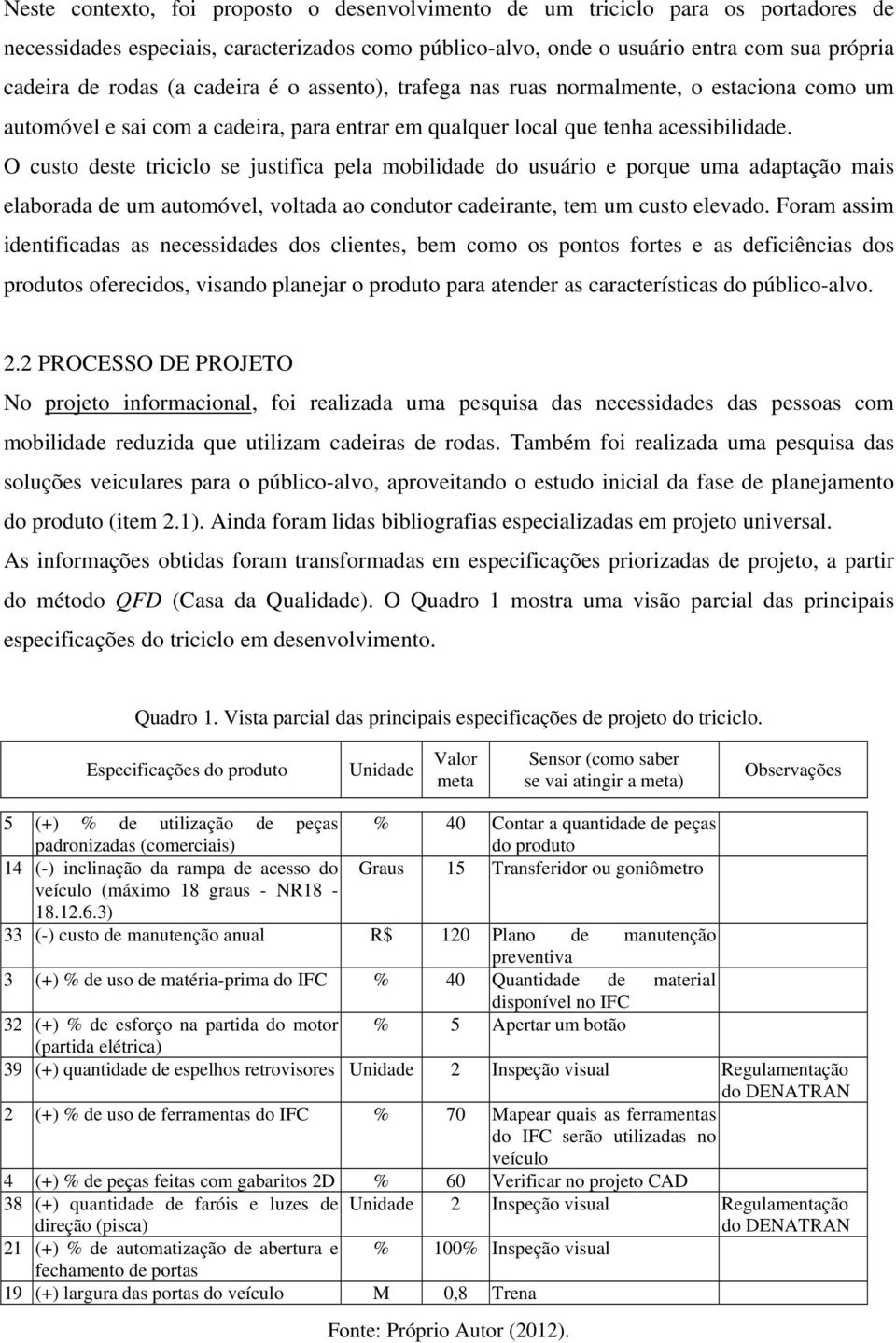 O custo deste triciclo se justifica pela mobilidade do usuário e porque uma adaptação mais elaborada de um automóvel, voltada ao condutor cadeirante, tem um custo elevado.