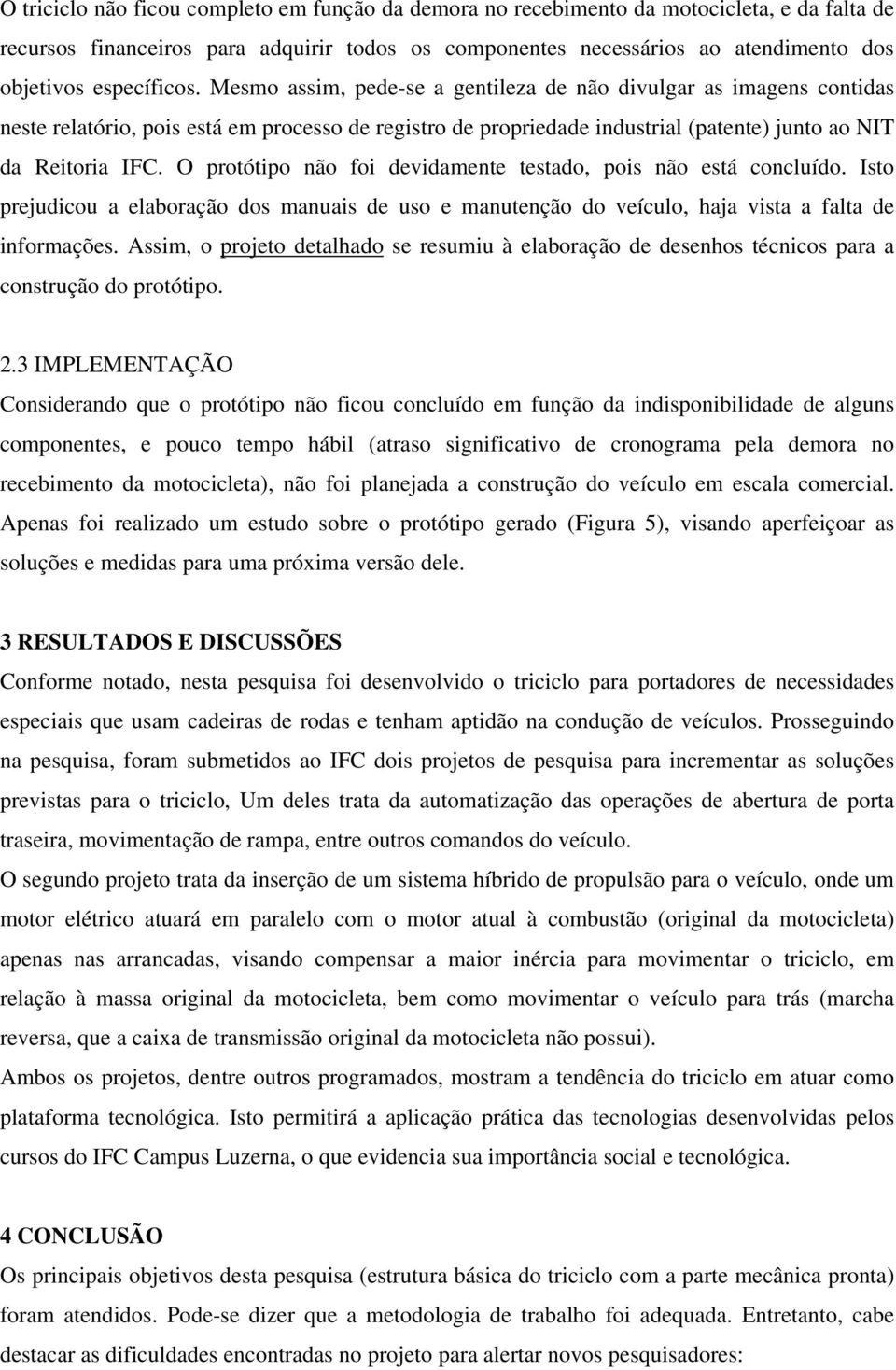 O protótipo não foi devidamente testado, pois não está concluído. Isto prejudicou a elaboração dos manuais de uso e manutenção do veículo, haja vista a falta de informações.