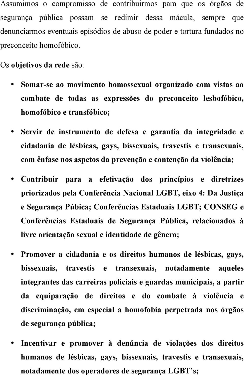 Os objetivos da rede são: Somar-se ao movimento homossexual organizado com vistas ao combate de todas as expressões do preconceito lesbofóbico, homofóbico e transfóbico; Servir de instrumento de