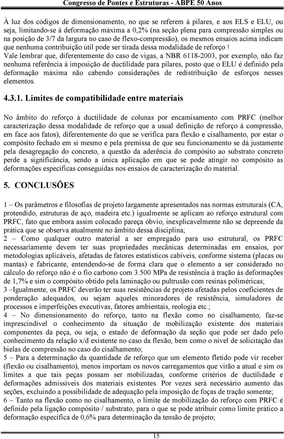 Vale lembrar que, diferentemente do caso de vigas, a NBR 6118-2003, por exemplo, não faz nenhuma referência à imposição de ductilidade para pilares, posto que o ELU é definido pela deformação máxima