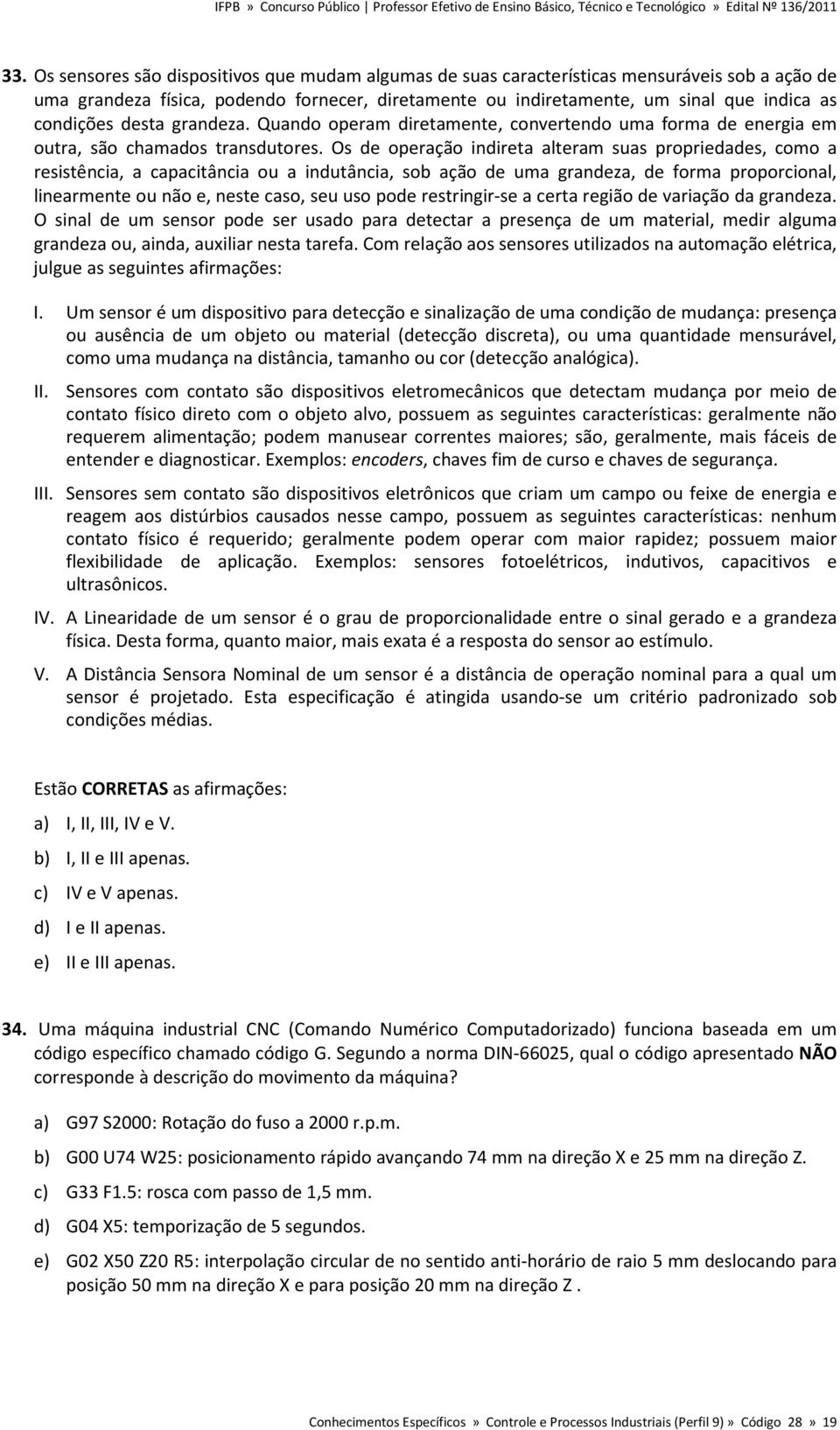 Os de operação indireta alteram suas propriedades, como a resistência, a capacitância ou a indutância, sob ação de uma grandeza, de forma proporcional, linearmente ou não e, neste caso, seu uso pode