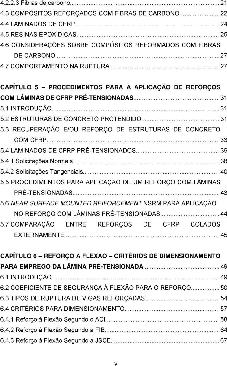 .. 31 5.1 INTRODUÇÃO... 31 5.2 ESTRUTURAS DE CONCRETO PROTENDIDO... 31 5.3 RECUPERAÇÃO E/OU REFORÇO DE ESTRUTURAS DE CONCRETO COM CFRP... 33 5.4 LAMINADOS DE CFRP PRÉ-TENSIONADOS... 36 5.4.1 Solicitaçõe Normai.