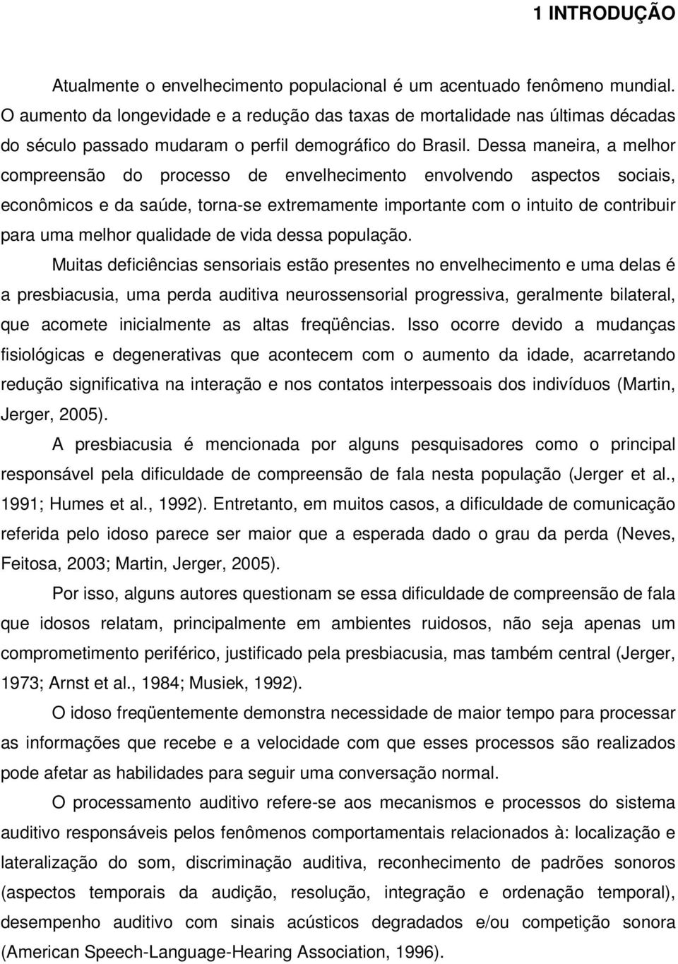 Dessa maneira, a melhor compreensão do processo de envelhecimento envolvendo aspectos sociais, econômicos e da saúde, torna-se extremamente importante com o intuito de contribuir para uma melhor