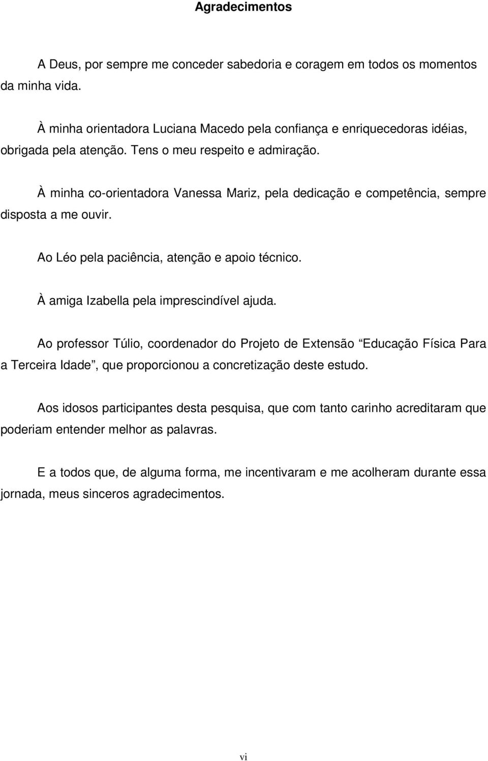 À amiga Izabella pela imprescindível ajuda. Ao professor Túlio, coordenador do Projeto de Extensão Educação Física Para a Terceira Idade, que proporcionou a concretização deste estudo.