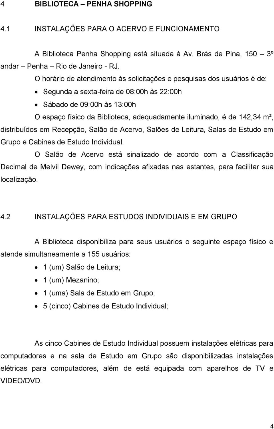 de 142,34 m², distribuídos em Recepção, Salão de Acervo, Salões de Leitura, Salas de Estudo em Grupo e Cabines de Estudo Individual.