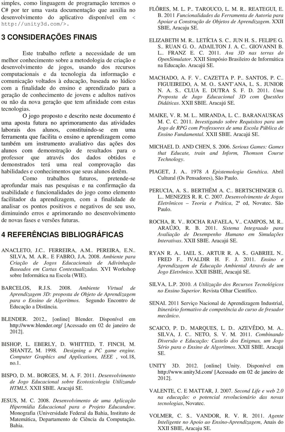 informação e comunicação voltados à educação, baseada no lúdico com a finalidade do ensino e aprendizado para a geração de conhecimento de jovens e adultos nativos ou não da nova geração que tem