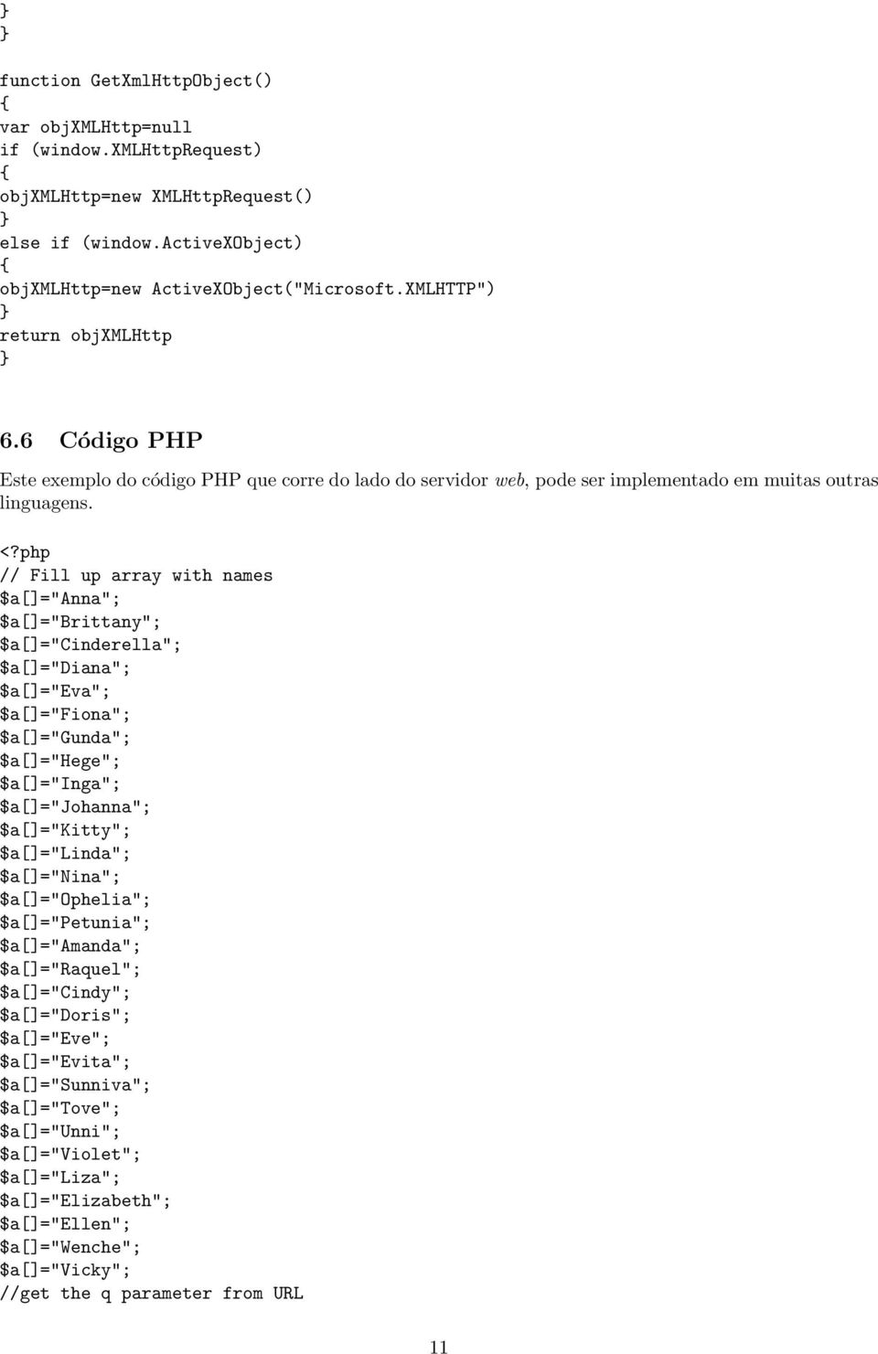 php // Fill up array with names $a[]="anna"; $a[]="brittany"; $a[]="cinderella"; $a[]="diana"; $a[]="eva"; $a[]="fiona"; $a[]="gunda"; $a[]="hege"; $a[]="inga"; $a[]="johanna"; $a[]="kitty";