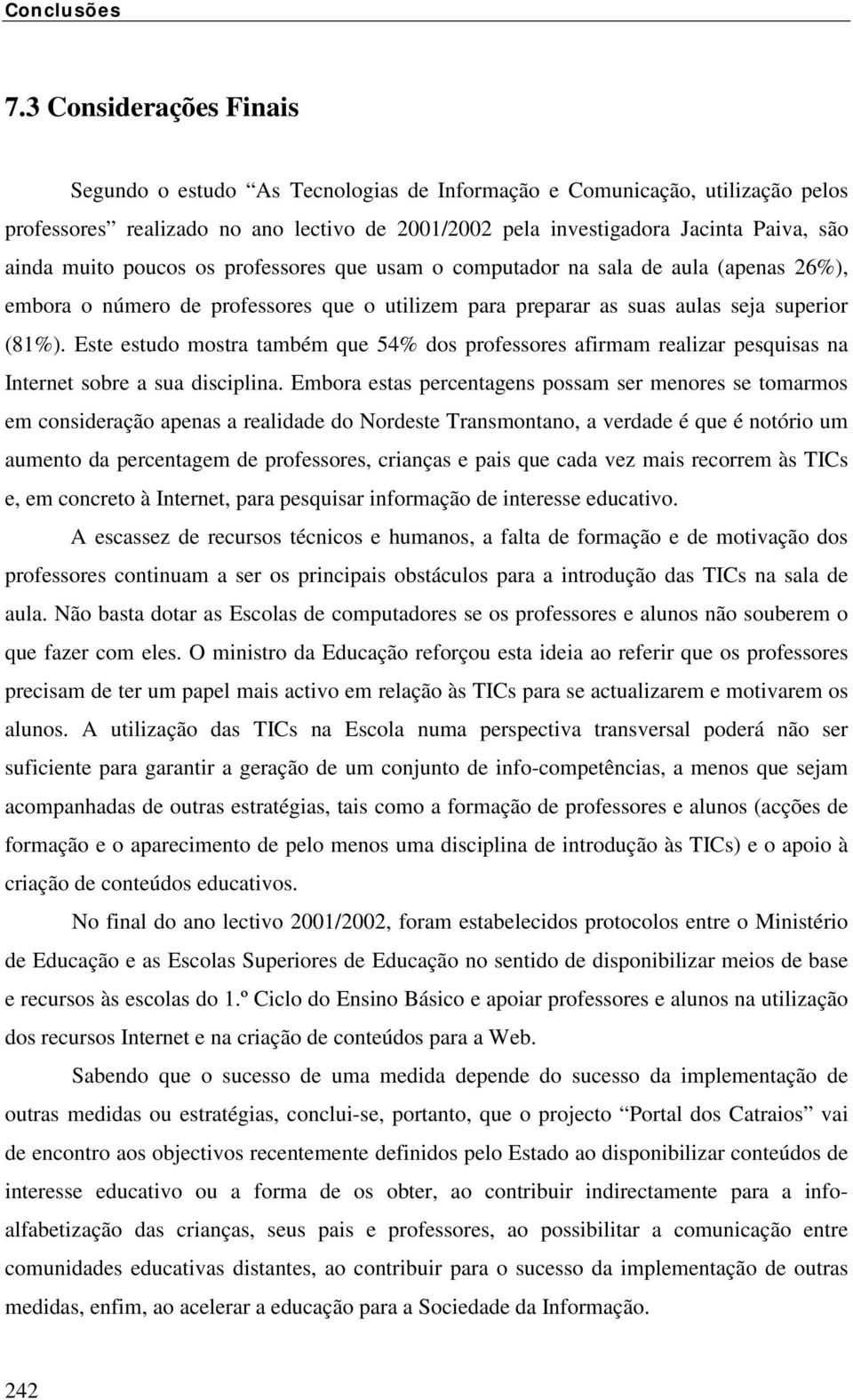 Este estudo mostra também que 54% dos professores afirmam realizar pesquisas na Internet sobre a sua disciplina.