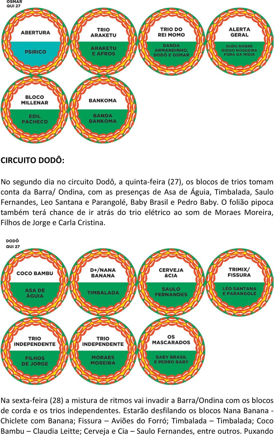 O folião pipoca também terá chance de ir atrás do trio elétrico ao som de Moraes Moreira, Filhos de Jorge e Carla Cristina.