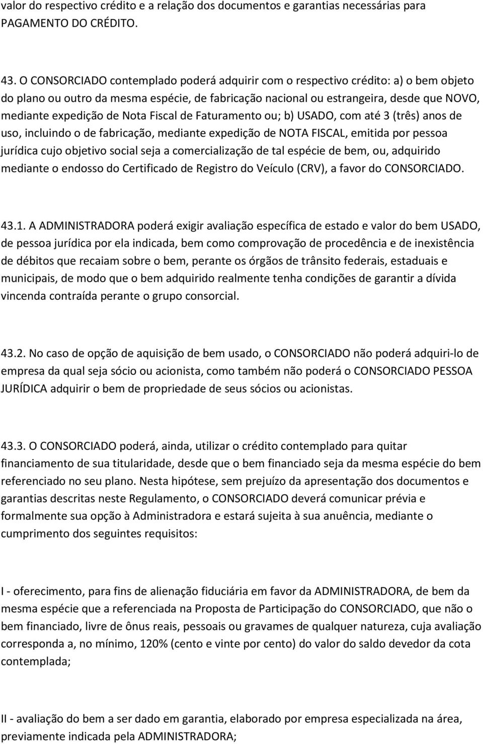 Nota Fiscal de Faturamento ou; b) USADO, com até 3 (três) anos de uso, incluindo o de fabricação, mediante expedição de NOTA FISCAL, emitida por pessoa jurídica cujo objetivo social seja a