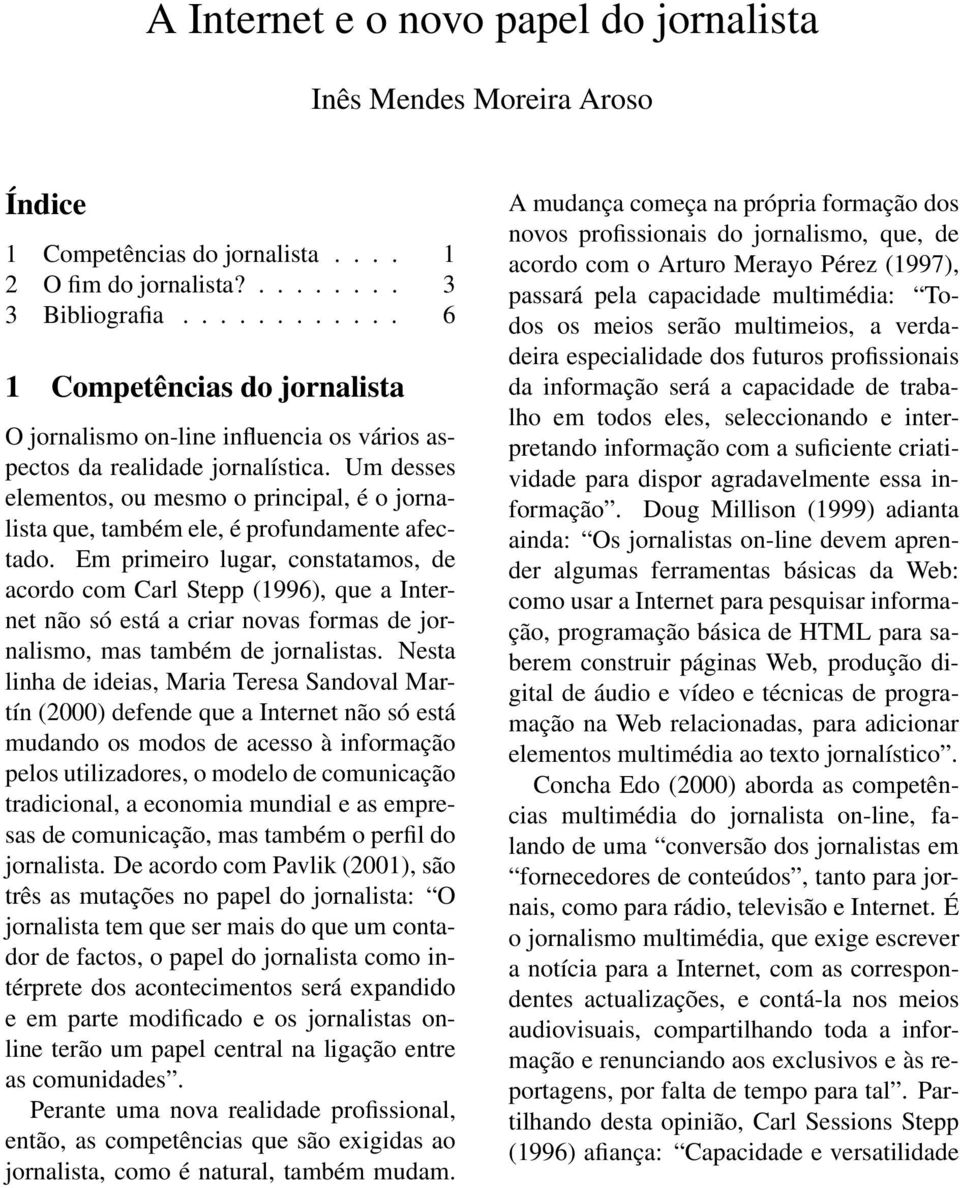 Um desses elementos, ou mesmo o principal, é o jornalista que, também ele, é profundamente afectado.