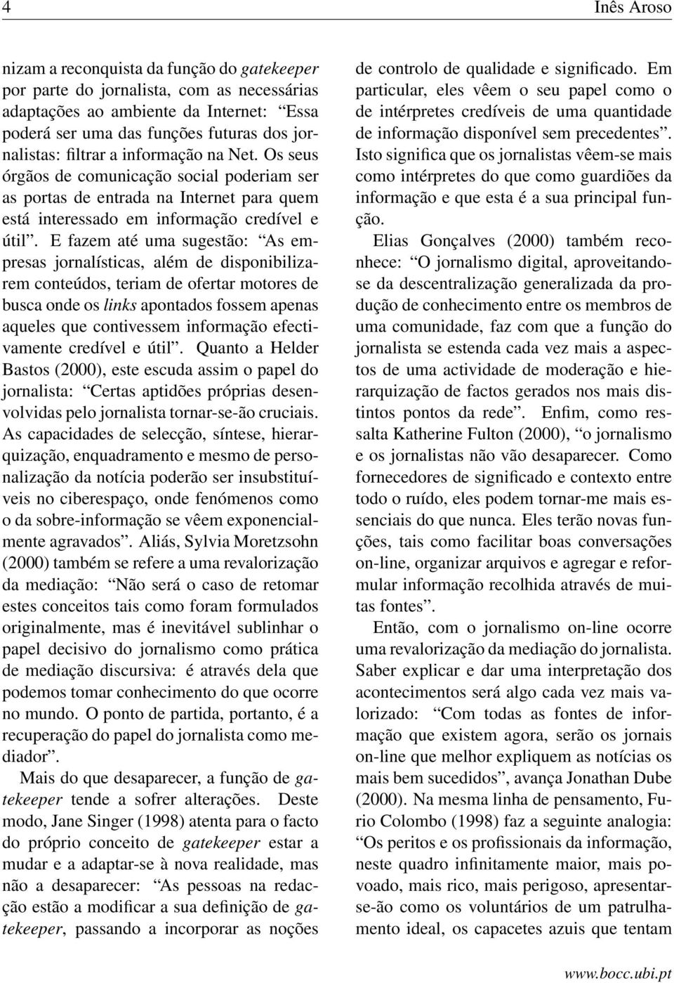 E fazem até uma sugestão: As empresas jornalísticas, além de disponibilizarem conteúdos, teriam de ofertar motores de busca onde os links apontados fossem apenas aqueles que contivessem informação