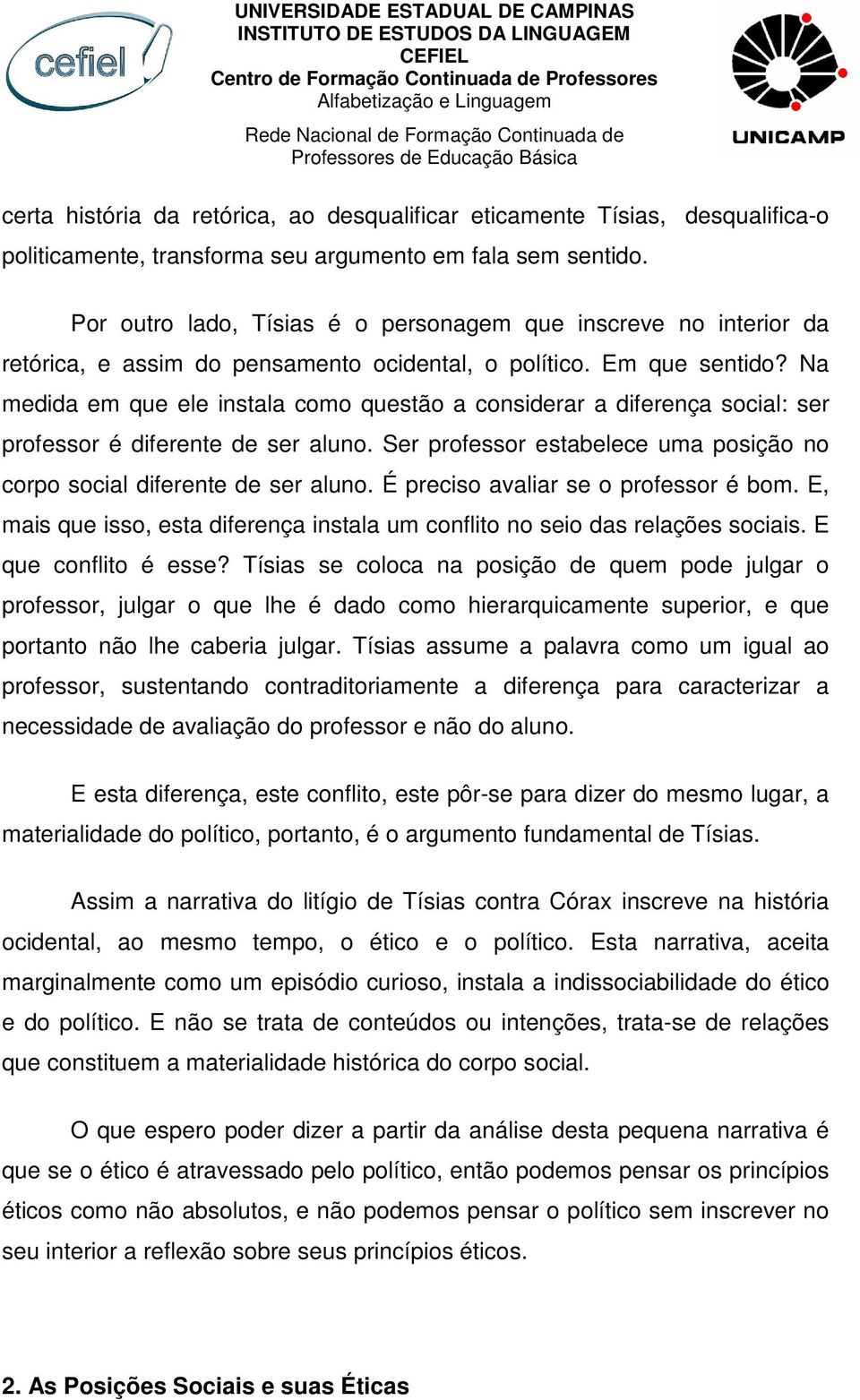 Na medida em que ele instala como questão a considerar a diferença social: ser professor é diferente de ser aluno. Ser professor estabelece uma posição no corpo social diferente de ser aluno.