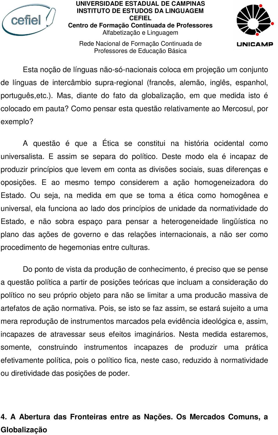 A questão é que a Ética se constitui na história ocidental como universalista. E assim se separa do político.